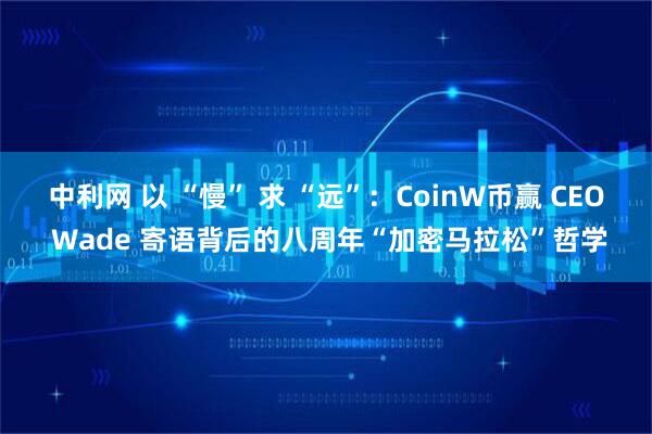 中利网 以 “慢” 求 “远”：CoinW币赢 CEO Wade 寄语背后的八周年“加密马拉松”哲学