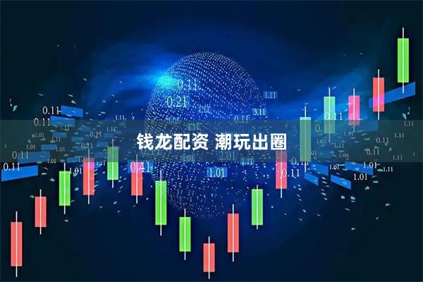 钱龙配资 潮玩出圈