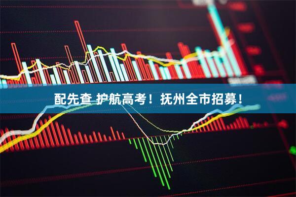 配先查 护航高考！抚州全市招募！