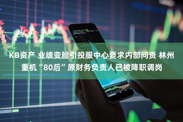 KB资产 业绩变脸引投服中心要求内部问责 林州重机“80后”原财务负责人已被降职调岗