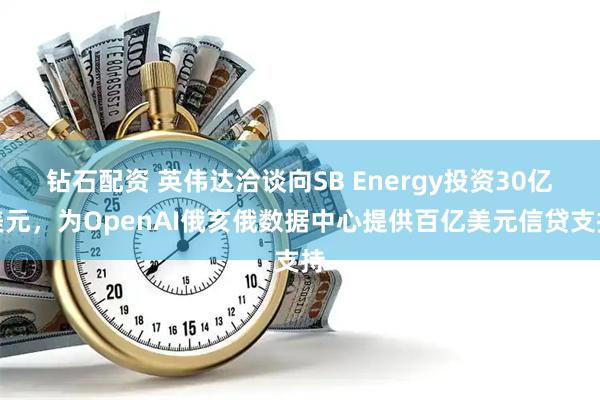 钻石配资 英伟达洽谈向SB Energy投资30亿美元，为OpenAI俄亥俄数据中心提供百亿美元信贷支持